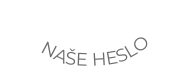 NAŠE HESLO